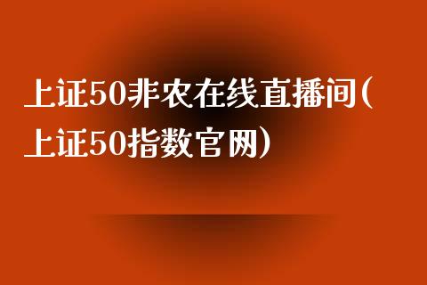 上证50非农在线直播间(上证50指数官网)