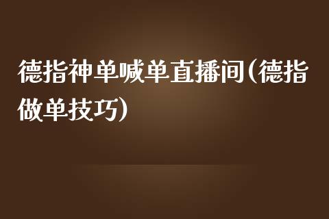 德指神单喊单直播间(德指做单技巧)