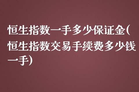 恒生指数一手多少保证金(恒生指数交易手续费多少钱一手)