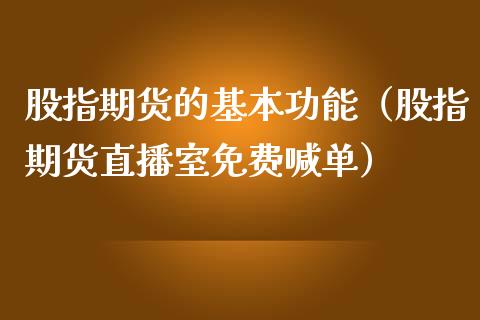 股指期货的基本功能（股指期货直播室免费喊单）