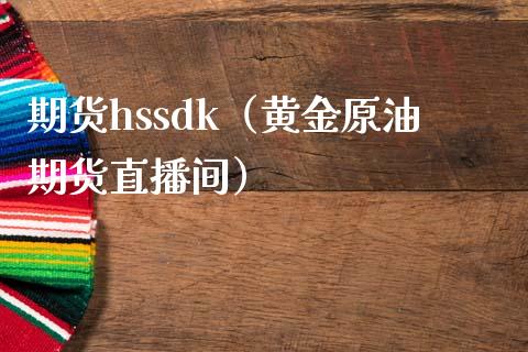 期货hssdk（黄金原油期货直播间）