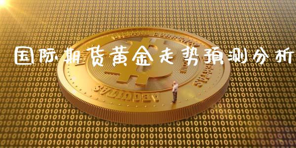 国际期货黄金走势预测分析