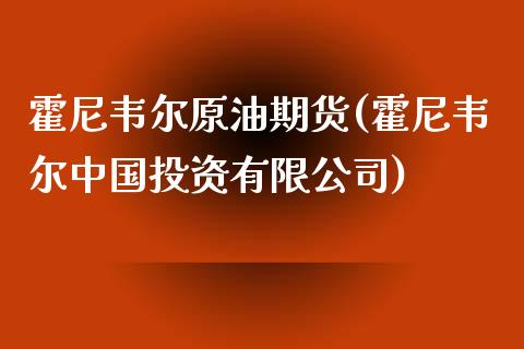 霍尼韦尔原油期货(霍尼韦尔中国投资有限公司)