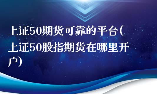 上证50期货可靠的平台(上证50股指期货在哪里开户)