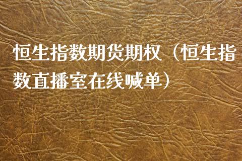 恒生指数期货期权（恒生指数直播室在线喊单）