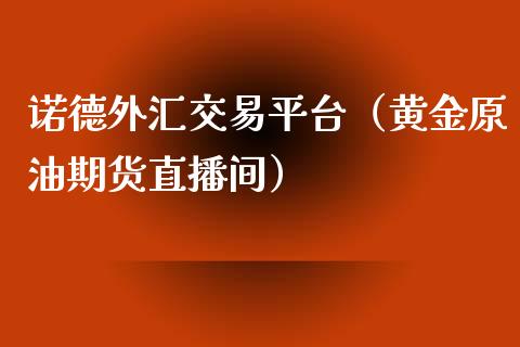 诺德外汇交易平台（黄金原油期货直播间）