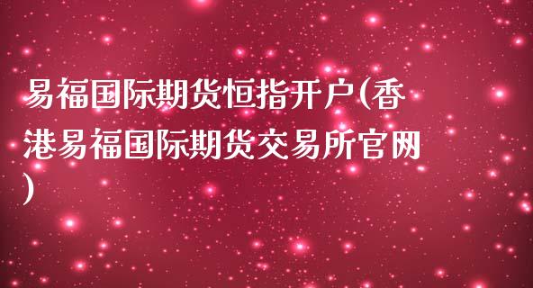 易福国际期货恒指开户(香港易福国际期货交易所官网)