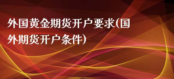 外国黄金期货开户要求(国外期货开户条件)