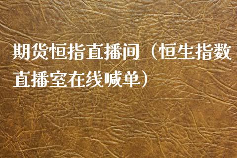 期货恒指直播间（恒生指数直播室在线喊单）