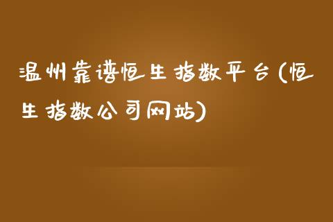 温州靠谱恒生指数平台(恒生指数公司网站)