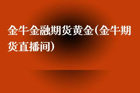 金牛金融期货黄金(金牛期货直播间)