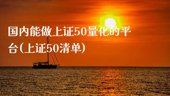 国内能做上证50量化的平台(上证50清单)