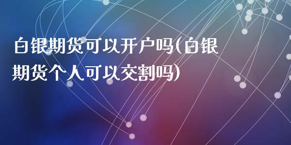 白银期货可以开户吗(白银期货个人可以交割吗)