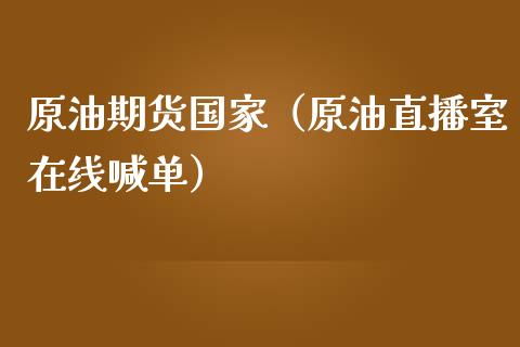 原油期货国家（原油直播室在线喊单）