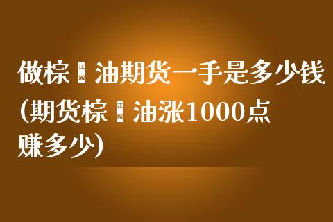 做棕榈油期货一手是多少钱(期货棕榈油涨1000点赚多少)