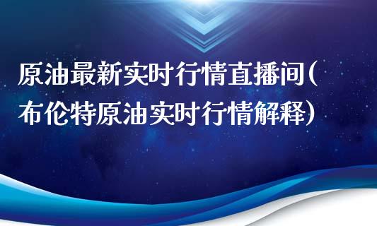 原油最新实时行情直播间(布伦特原油实时行情解释)