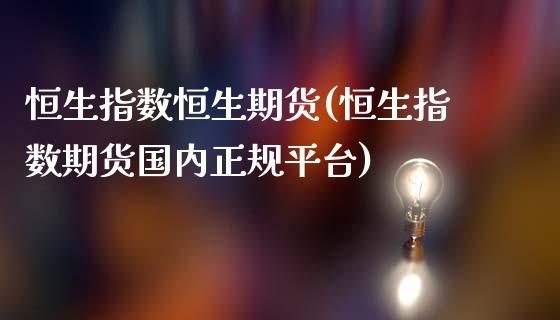 恒生指数恒生期货(恒生指数期货国内正规平台)