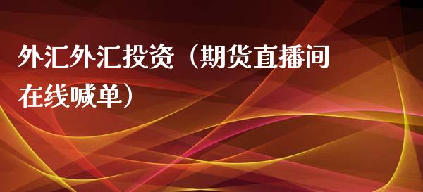 外汇外汇投资（期货直播间在线喊单）