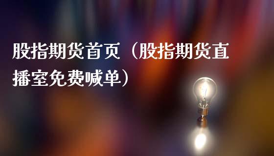 股指期货首页（股指期货直播室免费喊单）