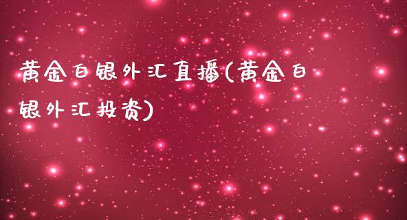 黄金白银外汇直播(黄金白银外汇投资)