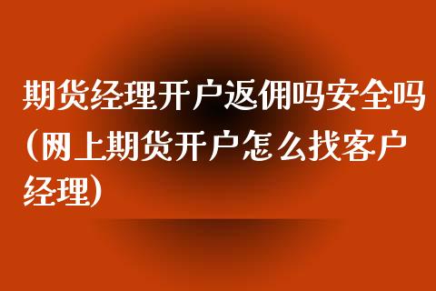 期货经理开户返佣吗安全吗(网上期货开户怎么找客户经理)