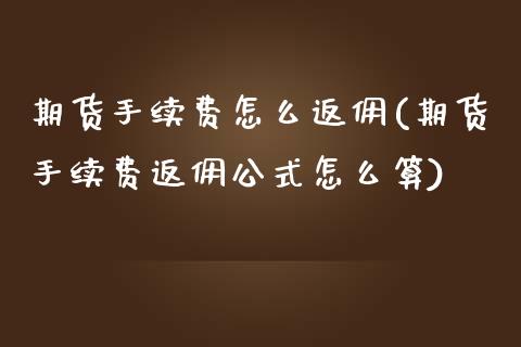 期货手续费怎么返佣(期货手续费返佣公式怎么算)