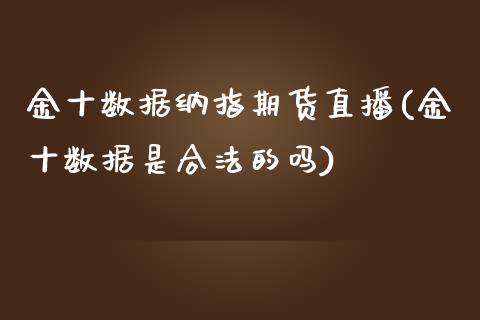 金十数据纳指期货直播(金十数据是合法的吗)