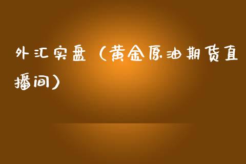 外汇实盘（黄金原油期货直播间）