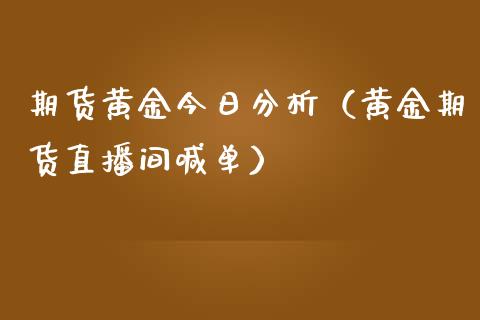 期货黄金今日分析（黄金期货直播间喊单）