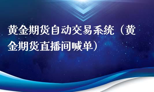 黄金期货自动交易系统（黄金期货直播间喊单）