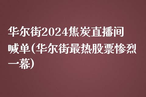 华尔街2024焦炭直播间喊单(华尔街最热股票惨烈一幕)