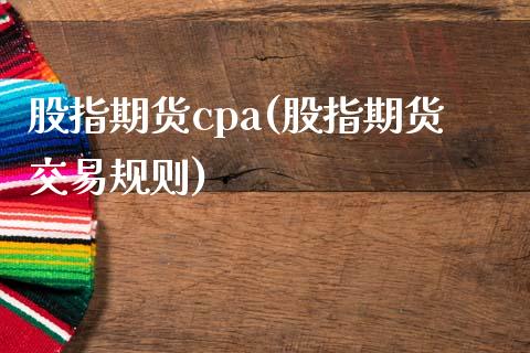 股指期货cpa(股指期货交易规则)