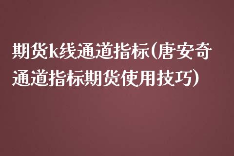 期货k线通道指标(唐安奇通道指标期货使用技巧)