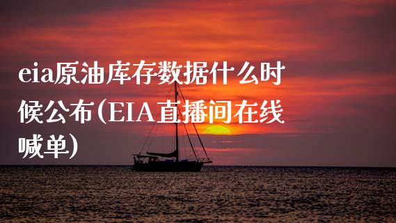 eia原油库存数据什么时候公布(EIA直播间在线喊单)