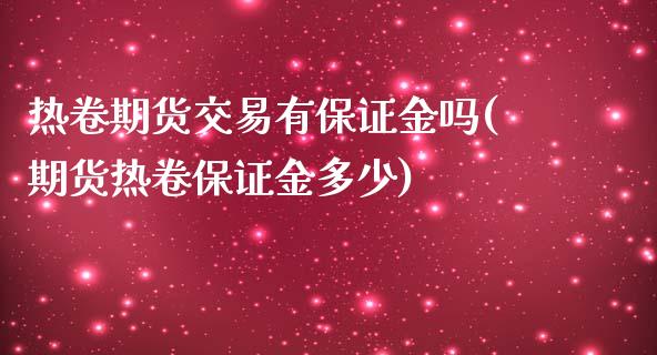 热卷期货交易有保证金吗(期货热卷保证金多少)