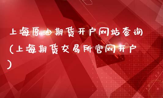 上海原油期货开户网站查询(上海期货交易所官网开户)