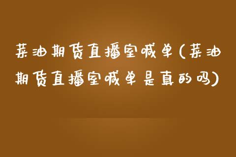 菜油期货直播室喊单(菜油期货直播室喊单是真的吗)