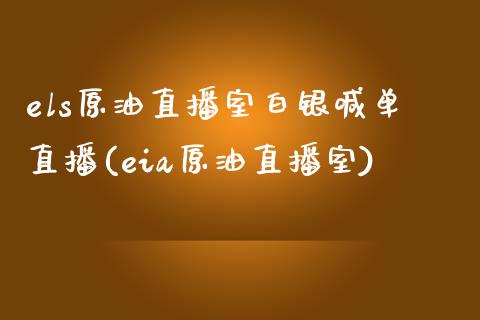 els原油直播室白银喊单直播(eia原油直播室)