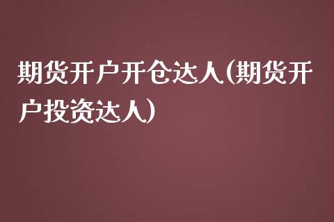 期货开户开仓达人(期货开户投资达人)