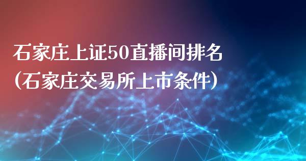 石家庄上证50直播间排名(石家庄交易所上市条件)