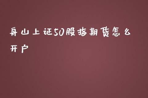 舟山上证50股指期货怎么开户