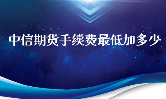 中信期货手续费最低加多少