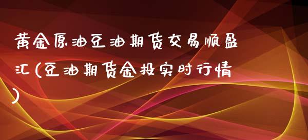 黄金原油豆油期货交易顺盈汇(豆油期货金投实时行情)