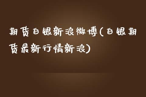 期货白银新浪微博(白银期货最新行情新浪)