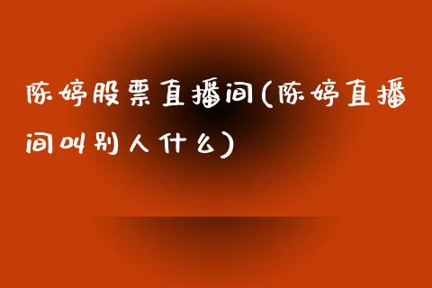 陈婷股票直播间(陈婷直播间叫别人什么)