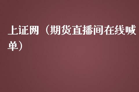 上证网（期货直播间在线喊单）