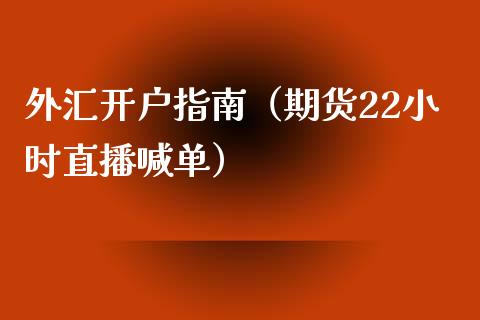 外汇开户指南（期货22小时直播喊单）