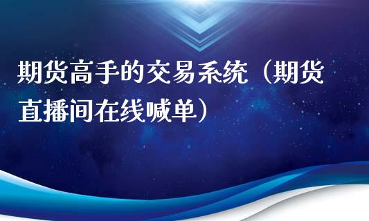 期货高手的交易系统（期货直播间在线喊单）