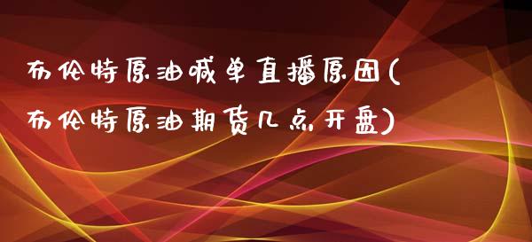 布伦特原油喊单直播原因(布伦特原油期货几点开盘)