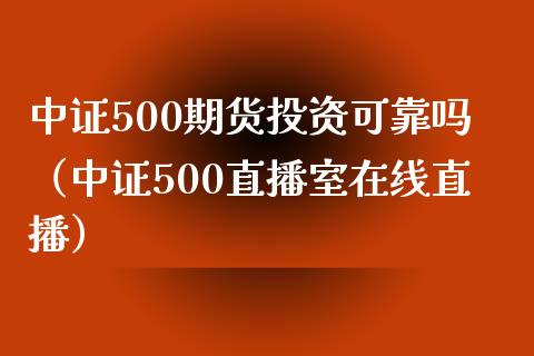 中证500期货投资可靠吗（中证500直播室在线直播）